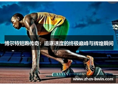 博尔特短跑传奇：追逐速度的终极巅峰与辉煌瞬间