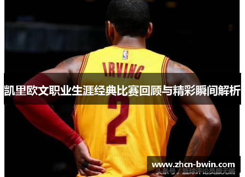 凯里欧文职业生涯经典比赛回顾与精彩瞬间解析