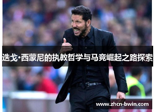 迭戈·西蒙尼的执教哲学与马竞崛起之路探索