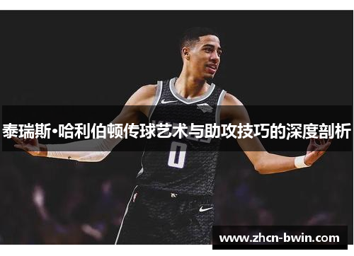 泰瑞斯·哈利伯顿传球艺术与助攻技巧的深度剖析