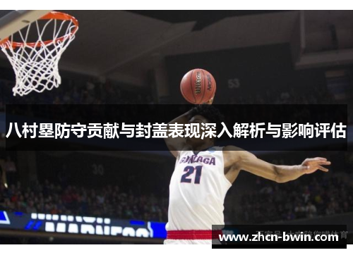 八村塁防守贡献与封盖表现深入解析与影响评估