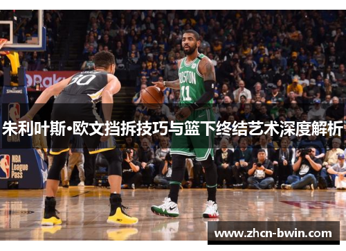 朱利叶斯·欧文挡拆技巧与篮下终结艺术深度解析