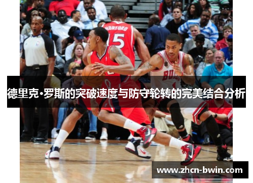 德里克·罗斯的突破速度与防守轮转的完美结合分析