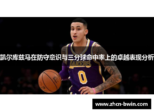 凯尔库兹马在防守意识与三分球命中率上的卓越表现分析