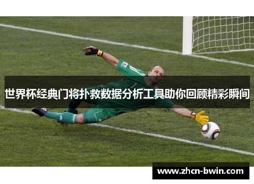 世界杯经典门将扑救数据分析工具助你回顾精彩瞬间