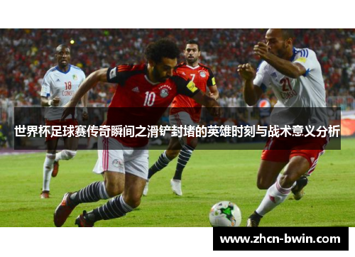 世界杯足球赛传奇瞬间之滑铲封堵的英雄时刻与战术意义分析