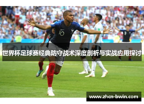世界杯足球赛经典防守战术深度剖析与实战应用探讨