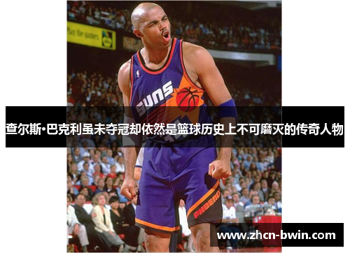 查尔斯·巴克利虽未夺冠却依然是篮球历史上不可磨灭的传奇人物