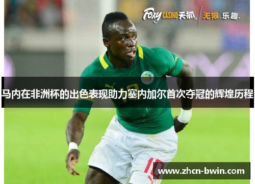 马内在非洲杯的出色表现助力塞内加尔首次夺冠的辉煌历程