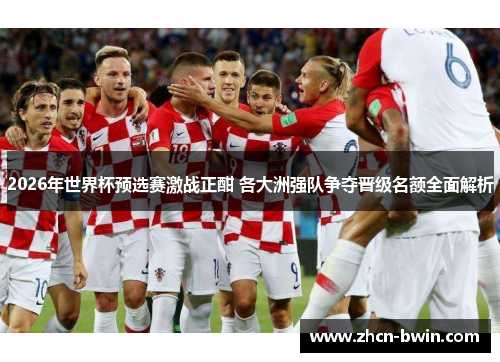 2026年世界杯预选赛激战正酣 各大洲强队争夺晋级名额全面解析
