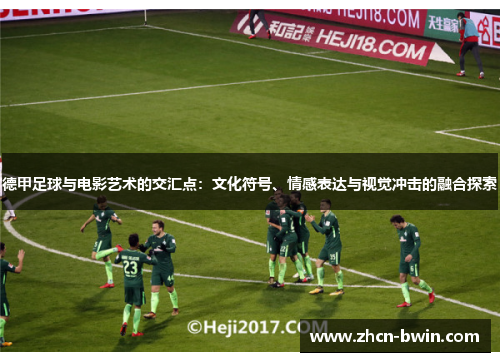 德甲足球与电影艺术的交汇点：文化符号、情感表达与视觉冲击的融合探索