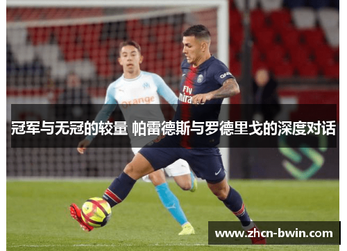 冠军与无冠的较量 帕雷德斯与罗德里戈的深度对话