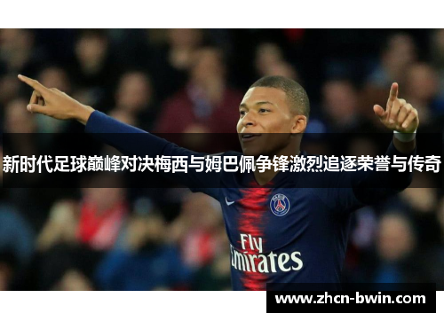 新时代足球巅峰对决梅西与姆巴佩争锋激烈追逐荣誉与传奇