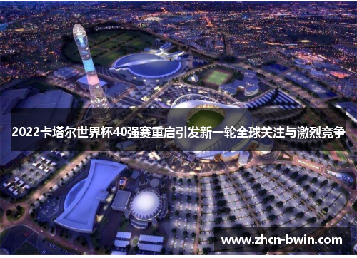 2022卡塔尔世界杯40强赛重启引发新一轮全球关注与激烈竞争