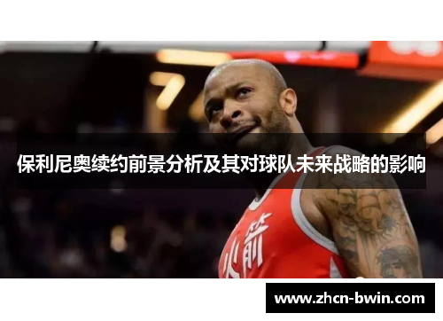 保利尼奥续约前景分析及其对球队未来战略的影响