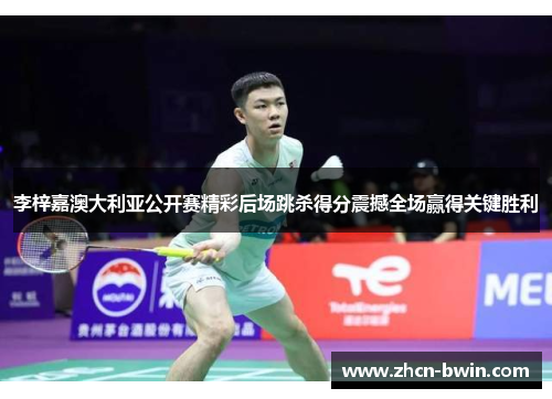 李梓嘉澳大利亚公开赛精彩后场跳杀得分震撼全场赢得关键胜利
