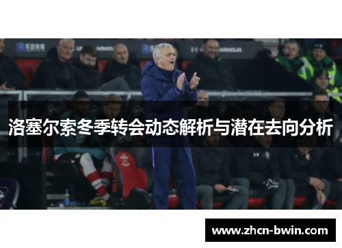 洛塞尔索冬季转会动态解析与潜在去向分析
