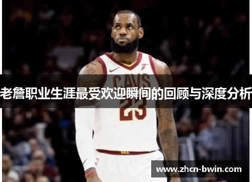 老詹职业生涯最受欢迎瞬间的回顾与深度分析