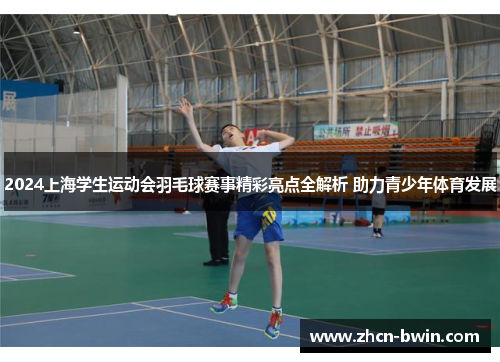 2024上海学生运动会羽毛球赛事精彩亮点全解析 助力青少年体育发展