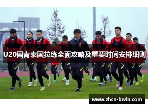 U20国青泰国拉练全面攻略及重要时间安排细则