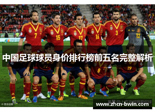 中国足球球员身价排行榜前五名完整解析
